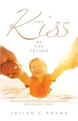 Bozk otca: Znovuobjavenie osobného vzťahu s Duchom Svätým - Kiss of the Father: Rediscovering a Personal Relationship with the Holy Spirit