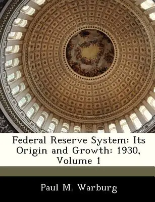 Federálny rezervný systém: Jeho vznik a rast: 1930, zväzok 1 - Federal Reserve System: Its Origin and Growth: 1930, Volume 1
