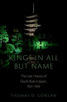 Králi vo všetkom okrem mena: Vláda Oučiovcov v Japonsku v rokoch 1350 - 1569: stratené dejiny - Kings in All But Name: The Lost History of Ouchi Rule in Japan, 1350-1569