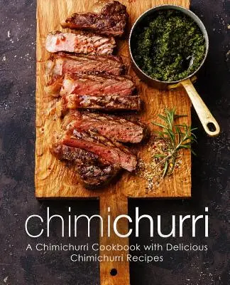 Chimichurri: Chimichurri: kuchárska kniha s chutnými receptami na chimichurri (2. vydanie) - Chimichurri: A Chimichurri Cookbook with Delicious Chimichurri Recipes (2nd Edition)