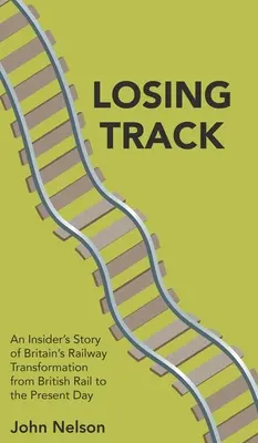 Strata stopy: Príbeh zasvätených o transformácii britských železníc od British Rail po súčasnosť - Losing Track: An Insider's Story of Britain's Railway Transformation from British Rail to the Present Day