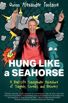 Visí ako morský koník: Vychádzajúc zo skutočného života, transgenderové dobrodružstvo plné tragédie, komédie a uzdravenia - Hung Like a Seahorse: A Real-Life Transgender Adventure of Tragedy, Comedy, and Recovery