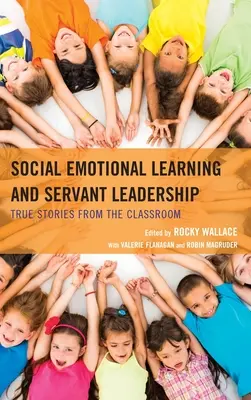 Sociálno-emocionálne učenie a servant leadership: Skutočné príbehy zo školských lavíc - Social Emotional Learning and Servant Leadership: True Stories from the Classroom