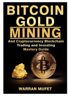 Ťažba zlata v bitcoinoch a kryptomena Blockchain, obchodovanie a investovanie Sprievodca majstrovstvom - Bitcoin Gold Mining and Cryptocurrency Blockchain, Trading, and Investing Mastery Guide