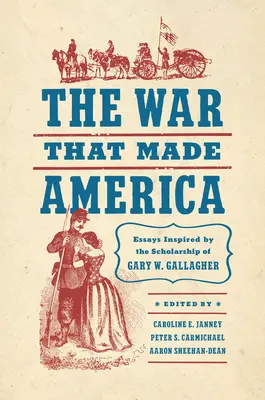 Vojna, ktorá vytvorila Ameriku: Gallagher: Eseje inšpirované vedeckými prácami Garyho W. Gallaghera - The War That Made America: Essays Inspired by the Scholarship of Gary W. Gallagher