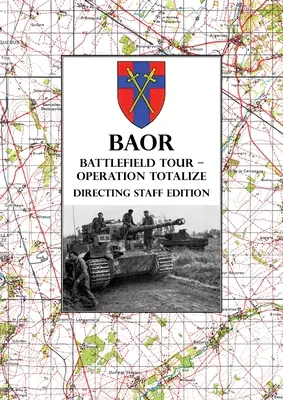 BAOR BATTLEFIELD TOUR - OPERATION TOTALIZE - Directing Staff Edition: 2 Canadian Corps Operations Astride the Road Caen-Falaise 7.-8. August 1944 - BAOR BATTLEFIELD TOUR - OPERATION TOTALIZE - Directing Staff Edition: 2 Canadian Corps Operations Astride the Road Caen-Falaise 7-8 August 1944