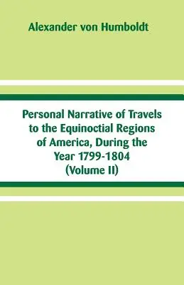 Osobné rozprávanie o cestách do rovníkových oblastí Ameriky v rokoch 1799-1804: (II. diel) - Personal Narrative of Travels to the Equinoctial Regions of America, During the Year 1799-1804: (Volume II)