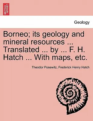 Borneo; jeho geológia a nerastné zdroje ... V preklade ... F. H. Hatch ... S mapami atď. - Borneo; its geology and mineral resources ... Translated ... by ... F. H. Hatch ... With maps, etc.