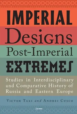 Imperial Designs, Postimperial Extremes: Štúdie z interdisciplinárnych a komparatívnych dejín Ruska a východnej Európy - Imperial Designs, Postimperial Extremes: Studies in Interdisciplinary and Comparative History of Russia and Eastern Europe