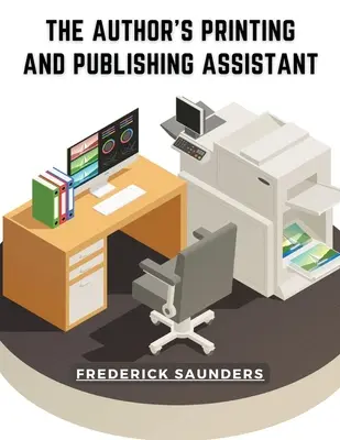 Autorský pomocník pri tlači a vydávaní: Obsahuje vysvetlenie procesu tlače - The Author's Printing and Publishing Assistant: Comprising Explanations of the Process of Printing