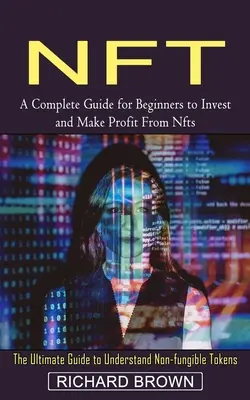 Nft: Kompletný sprievodca pre začiatočníkov, ako investovať a zarábať na nft (The Ultimate Guide to Understanding Non-fungible Toke - Nft: A Complete Guide for Beginners to Invest and Make Profit From Nfts (The Ultimate Guide to Understand Non-fungible Toke