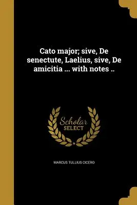 Cato major; sive, De senectute, Laelius, sive, De amicitia ... s poznámkami. - Cato major; sive, De senectute, Laelius, sive, De amicitia ... with notes ..