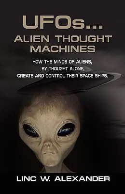 UFO...CUDZIE MYŠLIENKOVÉ STROJE: Ako myseľ mimozemšťanov len myšlienkami vytvára a ovláda ich vesmírne lode - UFOs...ALIEN THOUGHT MACHINES: How the Minds of Aliens, By Thought Alone, Create and Control Their Spaceships