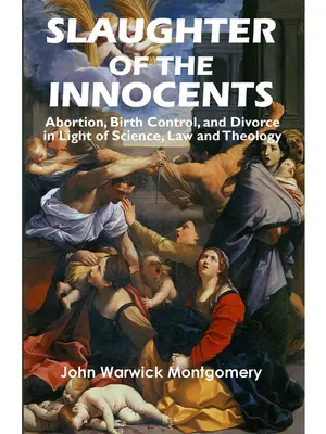 Zabíjanie nevinných: Potraty, kontrola pôrodnosti a rozvody vo svetle vedy, práva a teológie - Slaughter of the Innocents: Abortion, Birth Control, & Divorce in Light of Science, Law & Theology