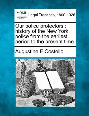 Naši policajní ochrancovia: história newyorskej polície od najstaršieho obdobia po súčasnosť. - Our police protectors: history of the New York police from the earliest period to the present time.