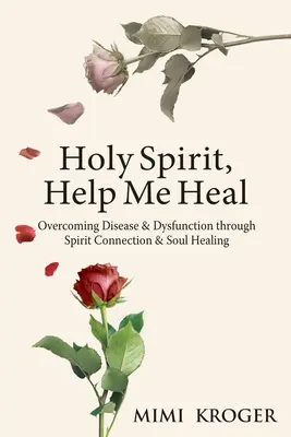 Duchu Svätý, pomôž mi uzdraviť sa: Prekonávanie chorôb a dysfunkcií prostredníctvom spojenia s duchom a uzdravenia duše - Holy Spirit, Help Me Heal: Overcoming Disease & Dysfunction through Spirit Connection & Soul Healing