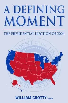 Rozhodujúci okamih: Prezidentské voľby v roku 2004: Prezidentské voľby v roku 2004 - A Defining Moment: The Presidential Election of 2004: The Presidential Election of 2004