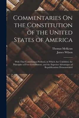 Komentáre k Ústave Spojených štátov amerických: s predsádkou, v ktorej sú uvedené princípy slobodného vládnutia - Commentaries On the Constitution of the United States of America: With That Constitution Prefixed, in Which Are Unfolded, the Principles of Free Gover