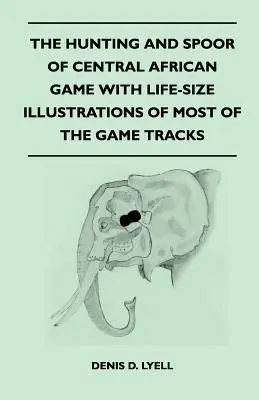 Lov a korisť stredoafrickej zveri s ilustráciami väčšiny stôp zveri v životnej veľkosti - The Hunting and Spoor of Central African Game With Life-Size Illustrations of Most of the Game Tracks