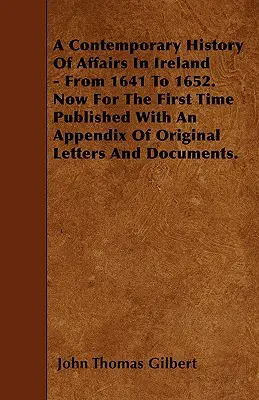 Súčasné dejiny záležitostí v Írsku - od roku 1641 do roku 1652. Teraz prvýkrát publikované s prílohou originálnych listov a dokumentov. - A Contemporary History Of Affairs In Ireland - From 1641 To 1652. Now For The First Time Published With An Appendix Of Original Letters And Documents.