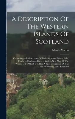 Opis západných ostrovov Škótska: Obsahujúci úplný opis ich polohy, rozlohy, pôdy, produktov, prístavov, zálivov, ... With A Ne - A Description Of The Western Islands Of Scotland: Containing A Full Account Of Their Situation, Extent, Soils, Products, Harbours, Bays, ... With A Ne