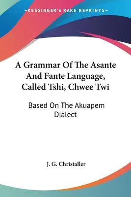 Gramatika jazyka Asante a Fante, nazývaného Tshi, Chwee Twi: Na základe dialektu Akuapem - A Grammar Of The Asante And Fante Language, Called Tshi, Chwee Twi: Based On The Akuapem Dialect