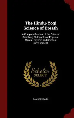 Hinduistická jogínska veda o dychu: Úplná príručka orientálnej filozofie dýchania pre telesný, duševný, psychický a duchovný rozvoj - The Hindu-Yogi Science of Breath: A Complete Manual of the Oriental Breathing Philosophy of Physical, Mental, Psychic and Spiritual Development