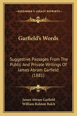 Garfieldove slová: Garfieldove slová: sugestívne úryvky z verejných a súkromných spisov Jamesa Abrama Garfielda (1881) - Garfield's Words: Suggestive Passages From The Public And Private Writings Of James Abram Garfield (1881)