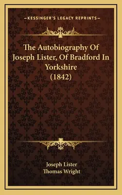 Autobiografia Josepha Listera z Bradfordu v Yorkshire (1842) - The Autobiography Of Joseph Lister, Of Bradford In Yorkshire (1842)