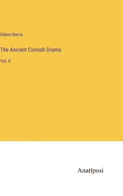 The Ancient Cornish Drama: II. - The Ancient Cornish Drama: Vol. II