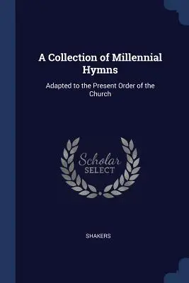 Zbierka miléniových hymien: Prispôsobené súčasnému poriadku cirkvi - A Collection of Millennial Hymns: Adapted to the Present Order of the Church