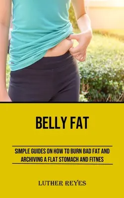 Brušný tuk: Jednoduché návody na to, ako spáliť zlý tuk a získať ploché brucho a fitness - Belly Fat: Simple Guides on How to Burn Bad Fat and Archiving a Flat Stomach and Fitness