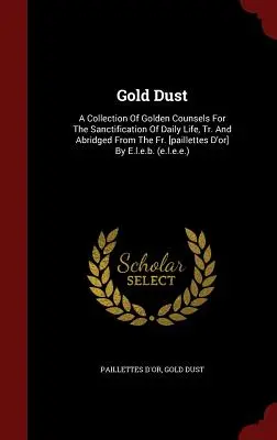 Zlatý prach: [paillettes D'or] - Gold Dust: A Collection Of Golden Counsels For The Sanctification Of Daily Life, Tr. And Abridged From The Fr. [paillettes D'or]
