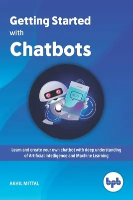 Začíname s chatbotmi: Naučte sa a vytvorte si vlastného chatbota s hlbokým porozumením umelej inteligencie a strojového učenia - Getting Started with Chatbots: learn and create your own chatbot with deep understanding of Artificial Intelligence and Machine Learning