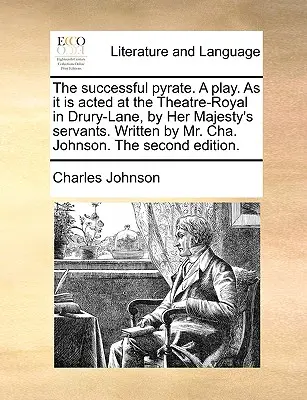 Úspešný pirát. hra. ako ju hrajú v kráľovskom divadle v Drury-Lane sluhovia Jej Veličenstva. Napísal pán Cha. Johnson. the Second E - The Successful Pyrate. a Play. as It Is Acted at the Theatre-Royal in Drury-Lane, by Her Majesty's Servants. Written by Mr. Cha. Johnson. the Second E