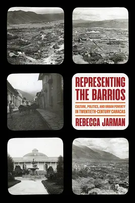 Reprezentácia barrios: Kultúra, politika a mestská chudoba v Caracase dvadsiateho storočia. - Representing the Barrios: Culture, Politics, and Urban Poverty in Twentieth-Century Caracas