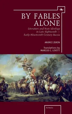 Len podľa rozprávok: Literatúra a štátna ideológia v Rusku koncom osemnásteho a začiatkom devätnásteho storočia - By Fables Alone: Literature and State Ideology in Late-Eighteenth - Early-Nineteenth-Century Russia