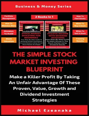 The Simple Stock Market Investing Blueprint (2 knihy v 1): Vydobývajte vražedný zisk tým, že využijete tieto osvedčené výhody hodnoty, rastu a divízie - The Simple Stock Market Investing Blueprint (2 Books In 1): Make A Killer Profit By Taking An Unfair Advantage Of These Proven Value, Growth And Divid