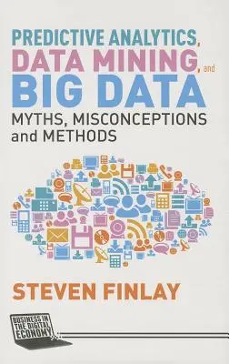 Prediktívna analýza, dolovanie údajov a veľké objemy dát: Mýty, mylné predstavy a metódy - Predictive Analytics, Data Mining and Big Data: Myths, Misconceptions and Methods