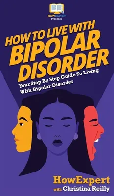 Ako žiť s bipolárnou poruchou: Ako žiť s bipolárnou poruchou: Návod krok za krokom - How to Live with Bipolar Disorder: Your Step By Step Guide To Living With Bipolar Disorder