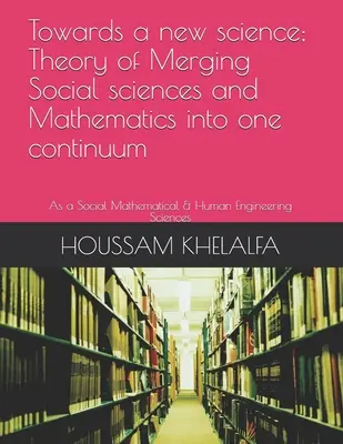 K novej vede; Teória spájania spoločenských vied a matematiky do jedného kontinua: Ako spoločenské matematické a humanitné inžinierske vedy - Towards a new science; Theory of Merging Social sciences and Mathematics into one continuum: As a Social Mathematical & Human Engineering Sciences