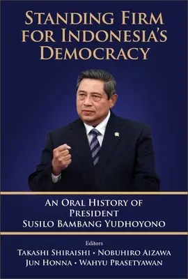 Stojíme pevne za indonézskou demokraciou: Ústna história prezidenta Susila Bambanga Yudhoyona - Standing Firm for Indonesia's Democracy: An Oral History of President Susilo Bambang Yudhoyono