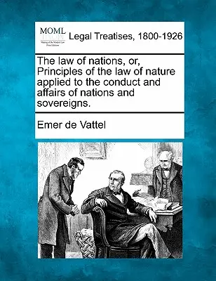 Právo národov, alebo, Princípy prírodného práva aplikované na správanie a záležitosti národov a panovníkov. - The law of nations, or, Principles of the law of nature applied to the conduct and affairs of nations and sovereigns.