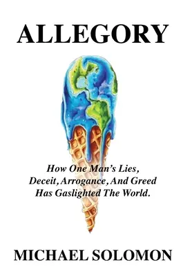 Alegória: Alegória: Ako lži, klamstvo, arogancia a chamtivosť jedného muža zasvietili svet - Allegory: How One Man's Lies, Deceit, Arrogance, And Greed Has Gaslighted The World