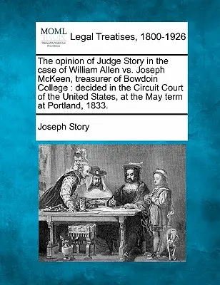 Stanovisko sudcu Storyho vo veci William Allen vs. Joseph McKeen, pokladník Bowdoin College: Rozhodnuté na Obvodnom súde Spojených štátov amerických - The Opinion of Judge Story in the Case of William Allen vs. Joseph McKeen, Treasurer of Bowdoin College: Decided in the Circuit Court of the United St