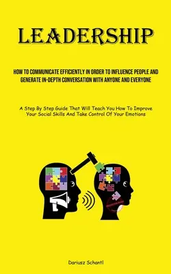 Vedenie: Ako efektívne komunikovať, aby ste ovplyvnili ľudí a vyvolali hĺbkový rozhovor s kýmkoľvek a s kýmkoľvek - Leadership: How To Communicate Efficiently In Order To Influence People And Generate In-depth Conversation With Anyone And Everyon