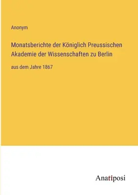 Mesačné správy Kráľovskej pruskej akadémie vied v Berlíne: od roku 1867 - Monatsberichte der Kniglich Preussischen Akademie der Wissenschaften zu Berlin: aus dem Jahre 1867