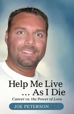 Pomôž mi žiť... keď zomieram: Rakovina verzus sila lásky - Help Me Live ... as I Die: Cancer vs. the Power of Love