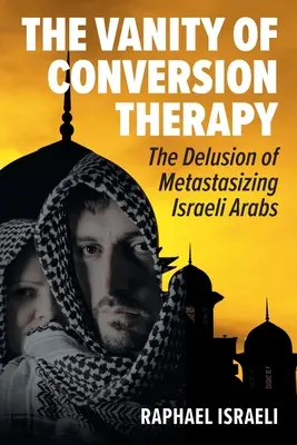 Márnosť konverznej terapie: Klamstvo metastázujúcich izraelských Arabov - The Vanity of Conversion Therapy: The Delusion of Metastasizing Israeli Arabs