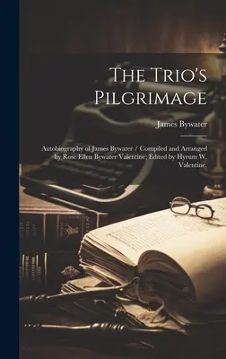 Púť tria: Valentine: Autobiografia Jamesa Bywatera / Zostavila a usporiadala Rose Ellen Bywater Valentineová; Zredigoval Hyrum W. Valentine. - The Trio's Pilgrimage: Autobiography of James Bywater / Compiled and Arranged by Rose Ellen Bywater Valentine; Edited by Hyrum W. Valentine.